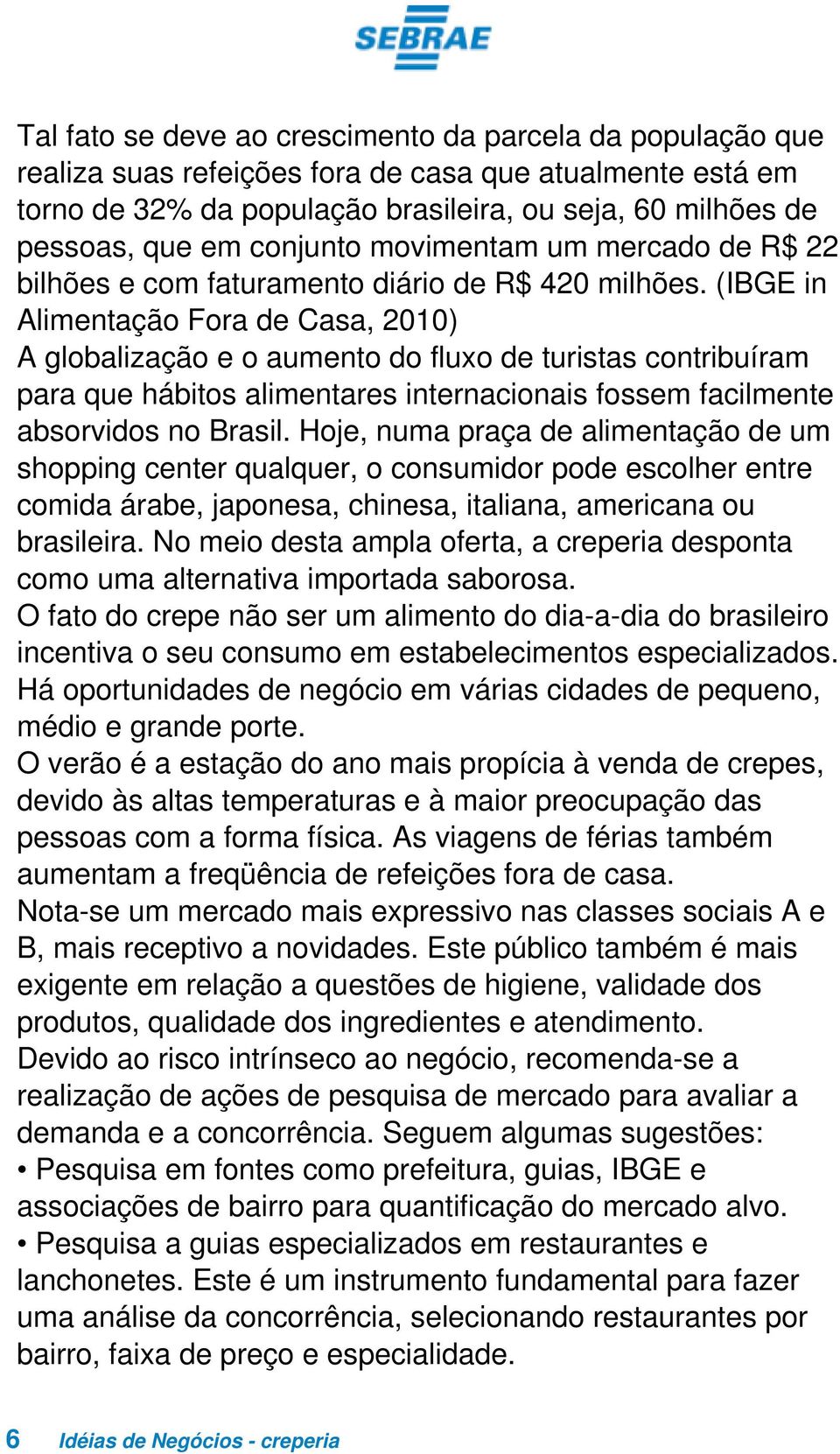 (IBGE in Alimentação Fora de Casa, 2010) A globalização e o aumento do fluxo de turistas contribuíram para que hábitos alimentares internacionais fossem facilmente absorvidos no Brasil.