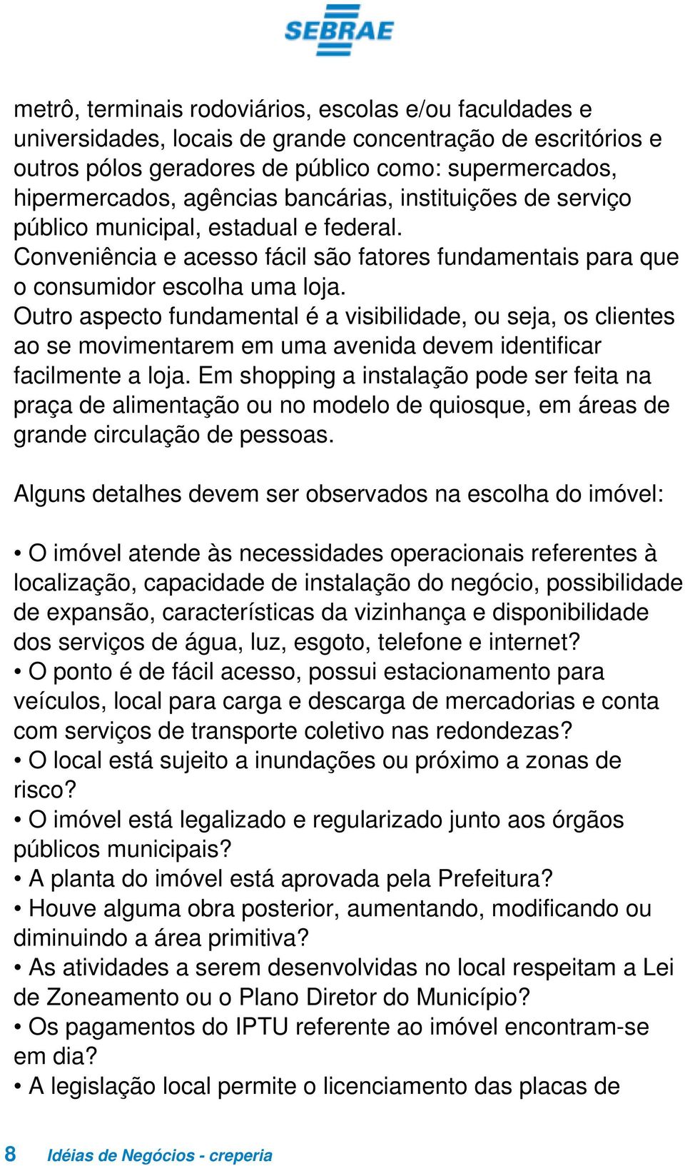 Outro aspecto fundamental é a visibilidade, ou seja, os clientes ao se movimentarem em uma avenida devem identificar facilmente a loja.