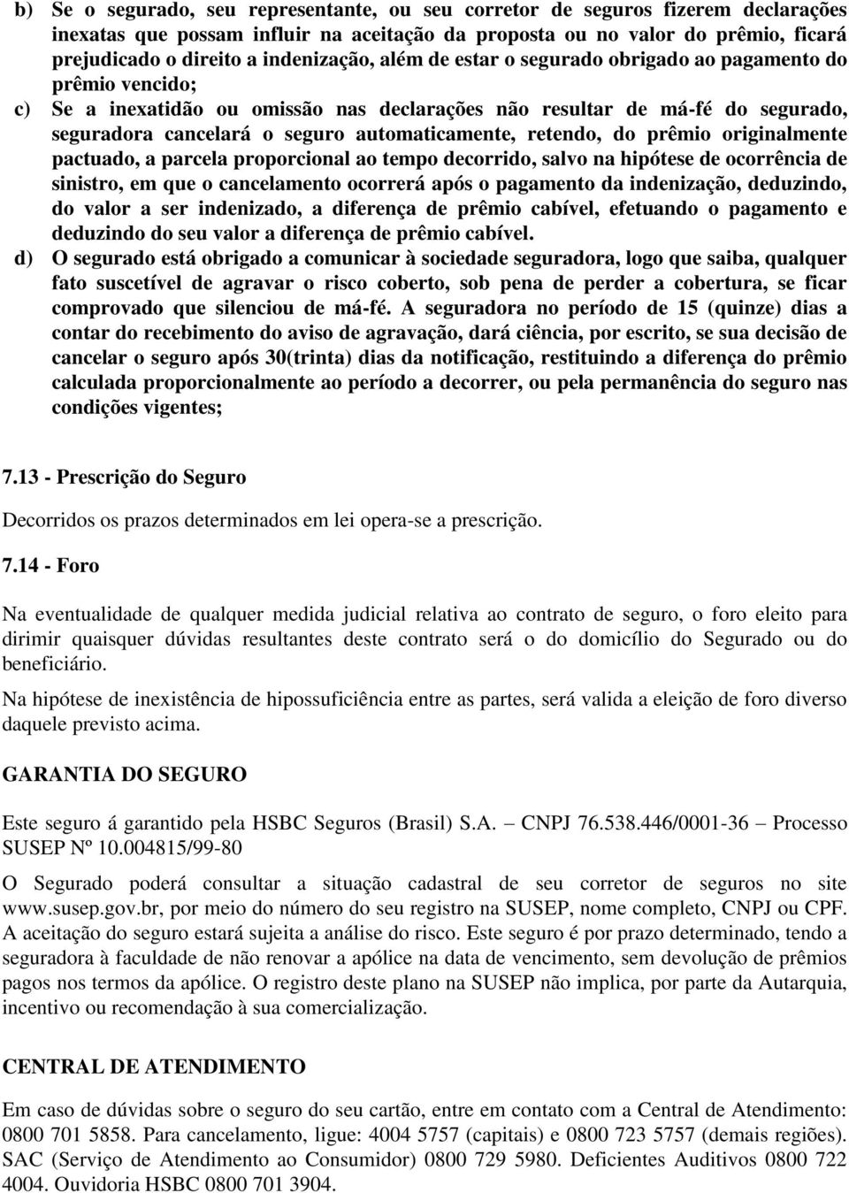 automaticamente, retendo, do prêmio originalmente pactuado, a parcela proporcional ao tempo decorrido, salvo na hipótese de ocorrência de sinistro, em que o cancelamento ocorrerá após o pagamento da