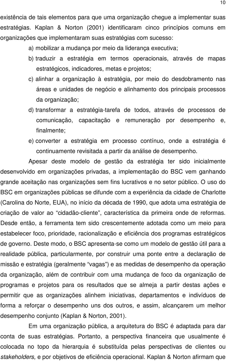 estratégia em termos operacionais, através de mapas estratégicos, indicadores, metas e projetos; c) alinhar a organização à estratégia, por meio do desdobramento nas áreas e unidades de negócio e