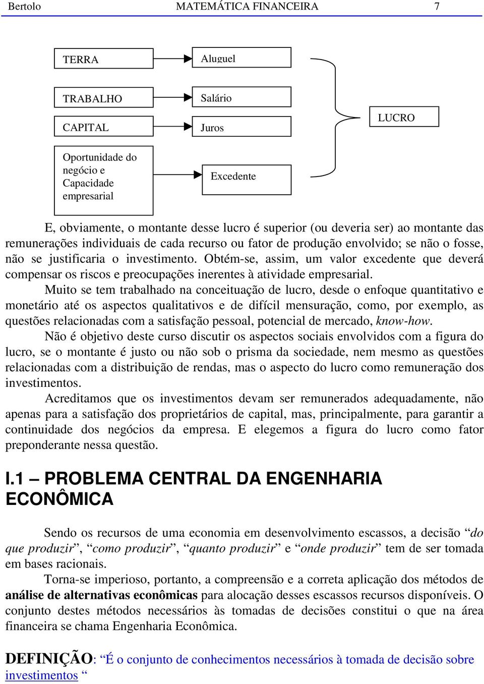 Obtém-se, assim, um valor excedente que deverá compensar os riscos e preocupações inerentes à atividade empresarial.