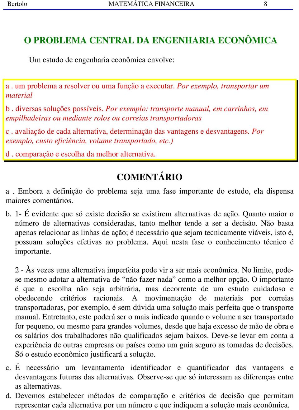 avaliação de cada alternativa, determinação das vantagens e desvantagens. Por exemplo, custo eficiência, volume transportado, etc.) d. comparação e escolha da melhor alternativa. COMENTÁRIO a.