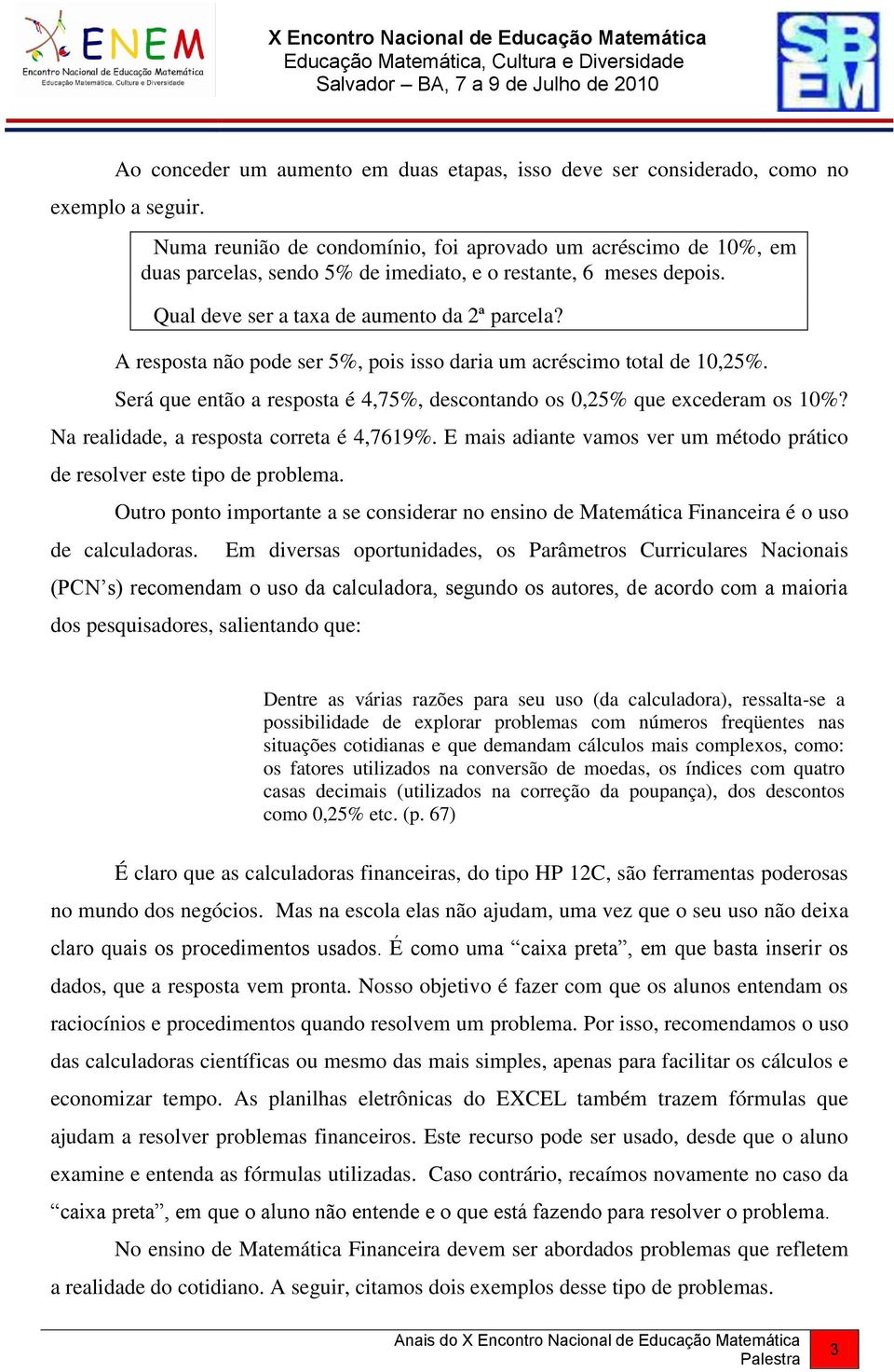 A resposta não pode ser 5%, pois isso daria um acréscimo total de 10,25%. Será que então a resposta é 4,75%, descontando os 0,25% que excederam os 10%? Na realidade, a resposta correta é 4,7619%.