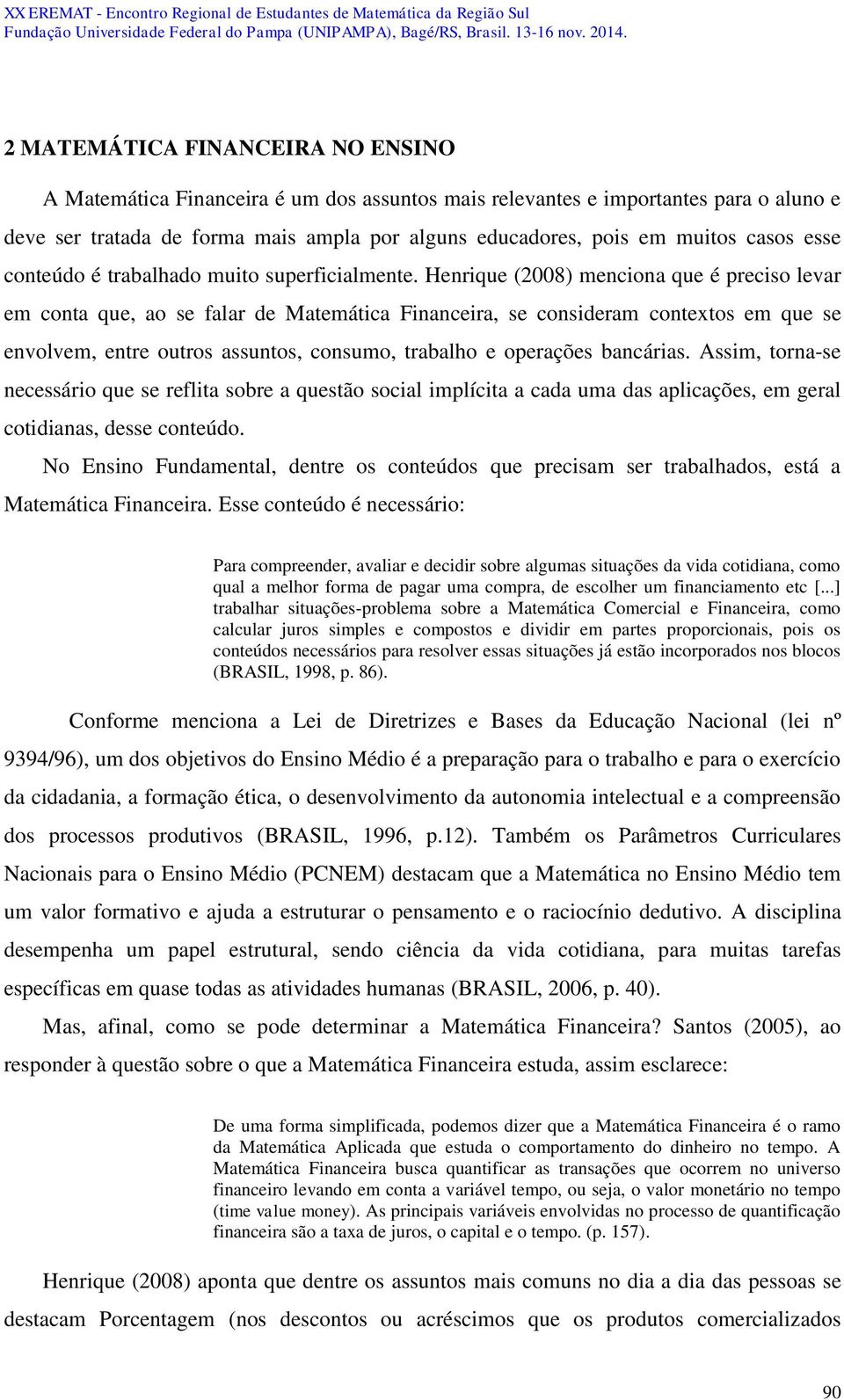 Henrique (2008) menciona que é preciso levar em conta que, ao se falar de Matemática Financeira, se consideram contextos em que se envolvem, entre outros assuntos, consumo, trabalho e operações