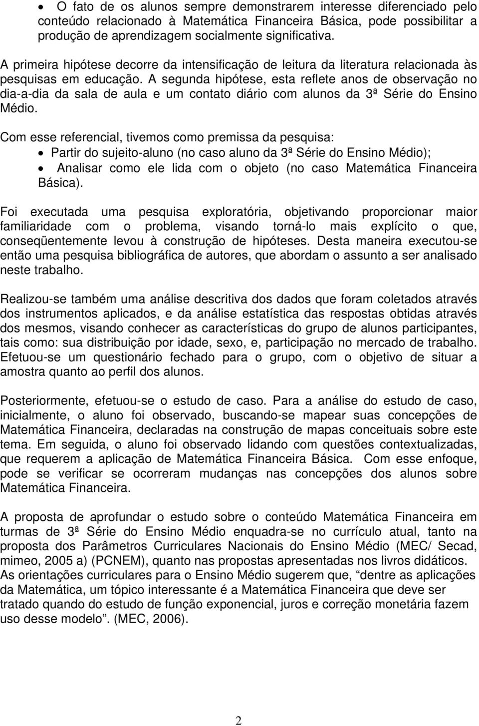 A segunda hipótese, esta reflete anos de observação no dia-a-dia da sala de aula e um contato diário com alunos da 3ª Série do Ensino Médio.