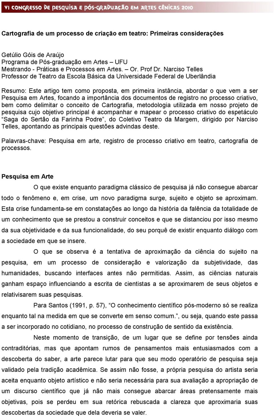 focando a importância dos documentos de registro no processo criativo, bem como delimitar o conceito de Cartografia, metodologia utilizada em nosso projeto de pesquisa cujo objetivo principal é