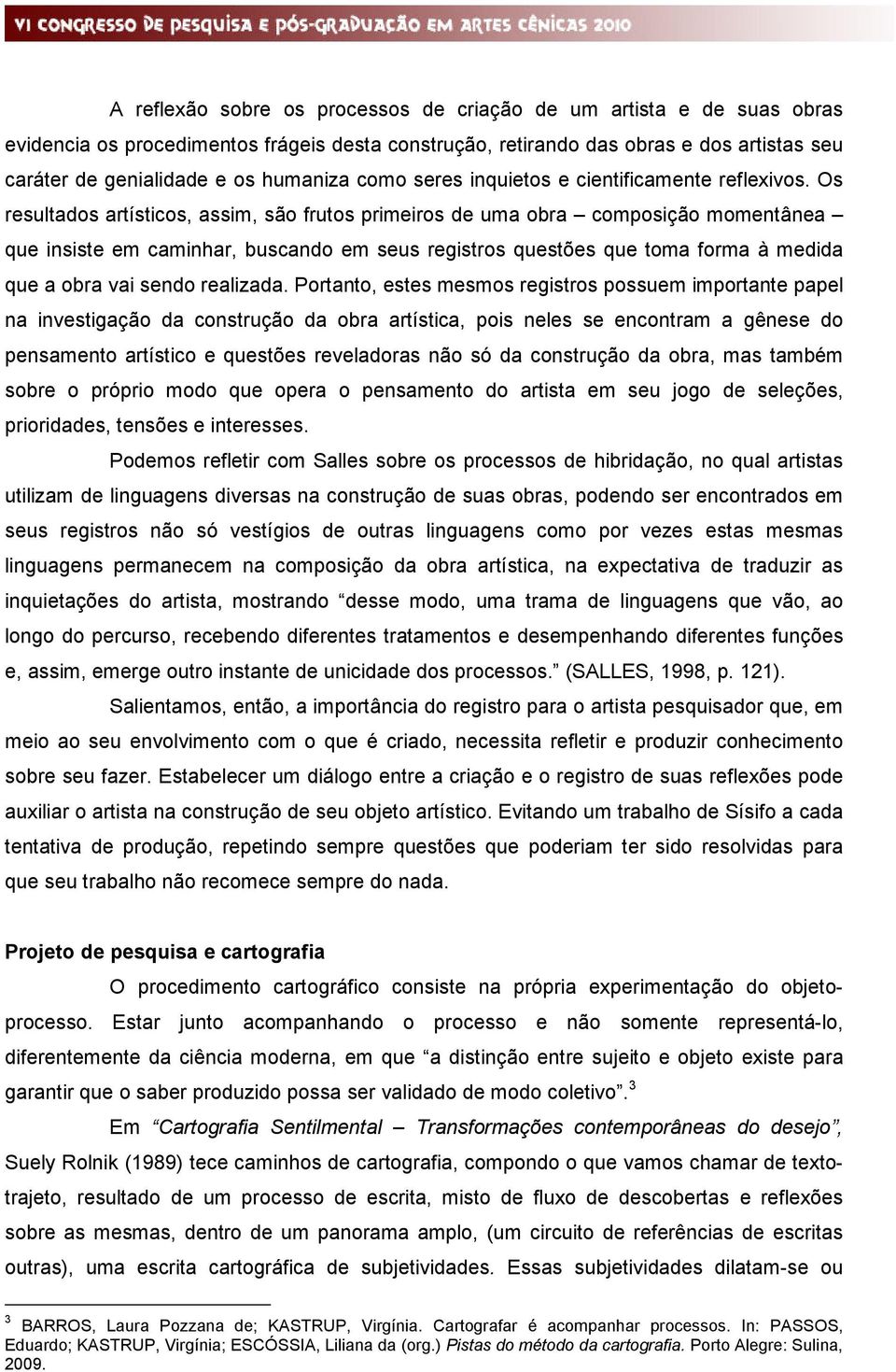 Os resultados artísticos, assim, são frutos primeiros de uma obra composição momentânea que insiste em caminhar, buscando em seus registros questões que toma forma à medida que a obra vai sendo