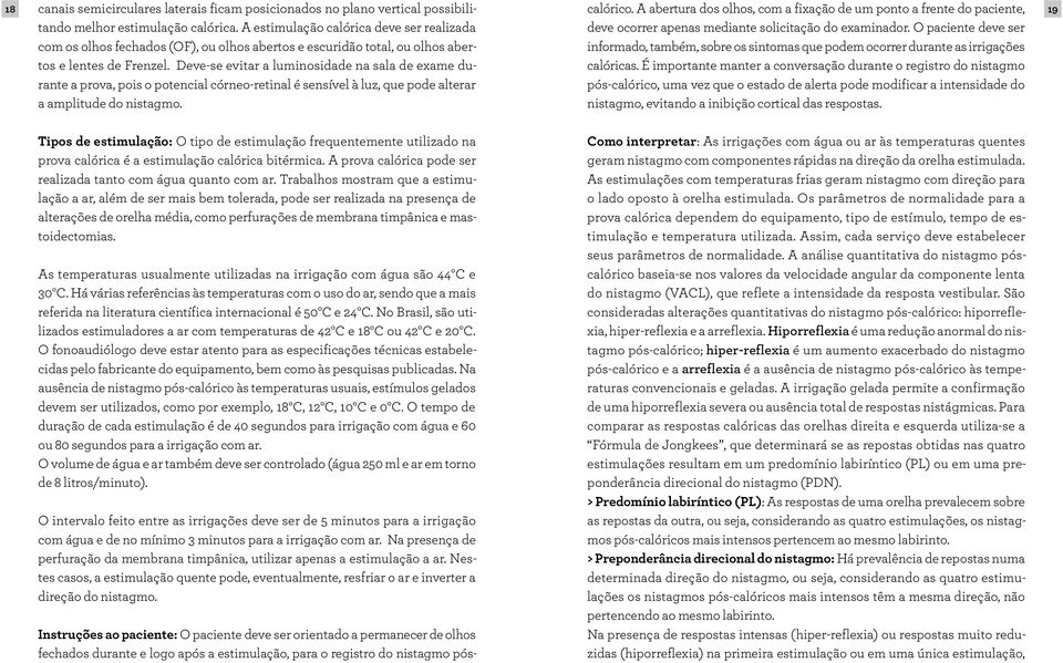 Deve-se evitar a luminosidade na sala de exame durante a prova, pois o potencial córneo-retinal é sensível à luz, que pode alterar a amplitude do nistagmo.