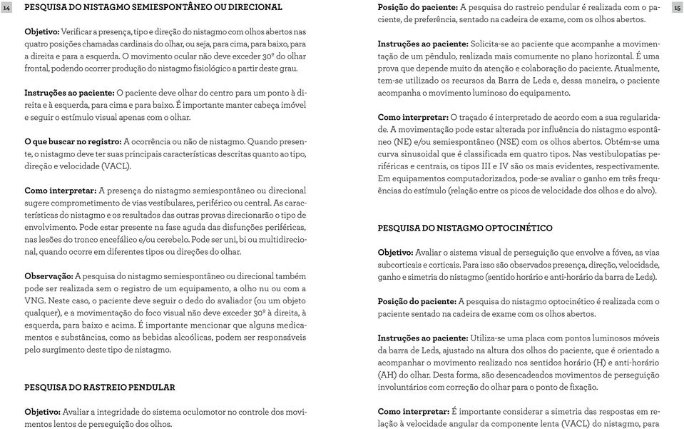 Instruções ao paciente: O paciente deve olhar do centro para um ponto à direita e à esquerda, para cima e para baixo. É importante manter cabeça imóvel e seguir o estímulo visual apenas com o olhar.