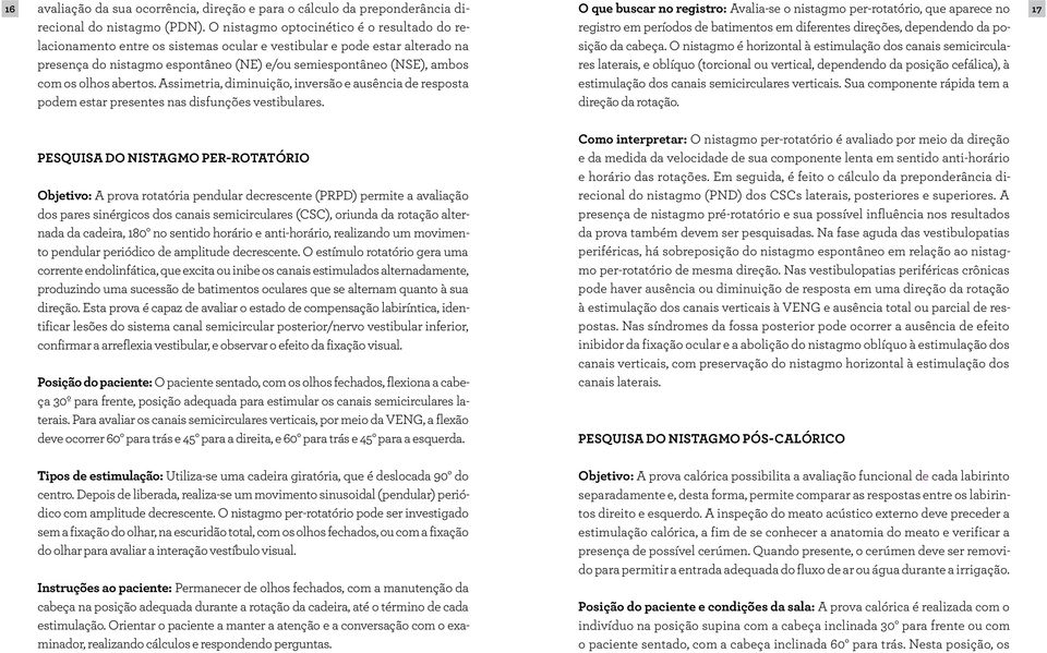 olhos abertos. Assimetria, diminuição, inversão e ausência de resposta podem estar presentes nas disfunções vestibulares.