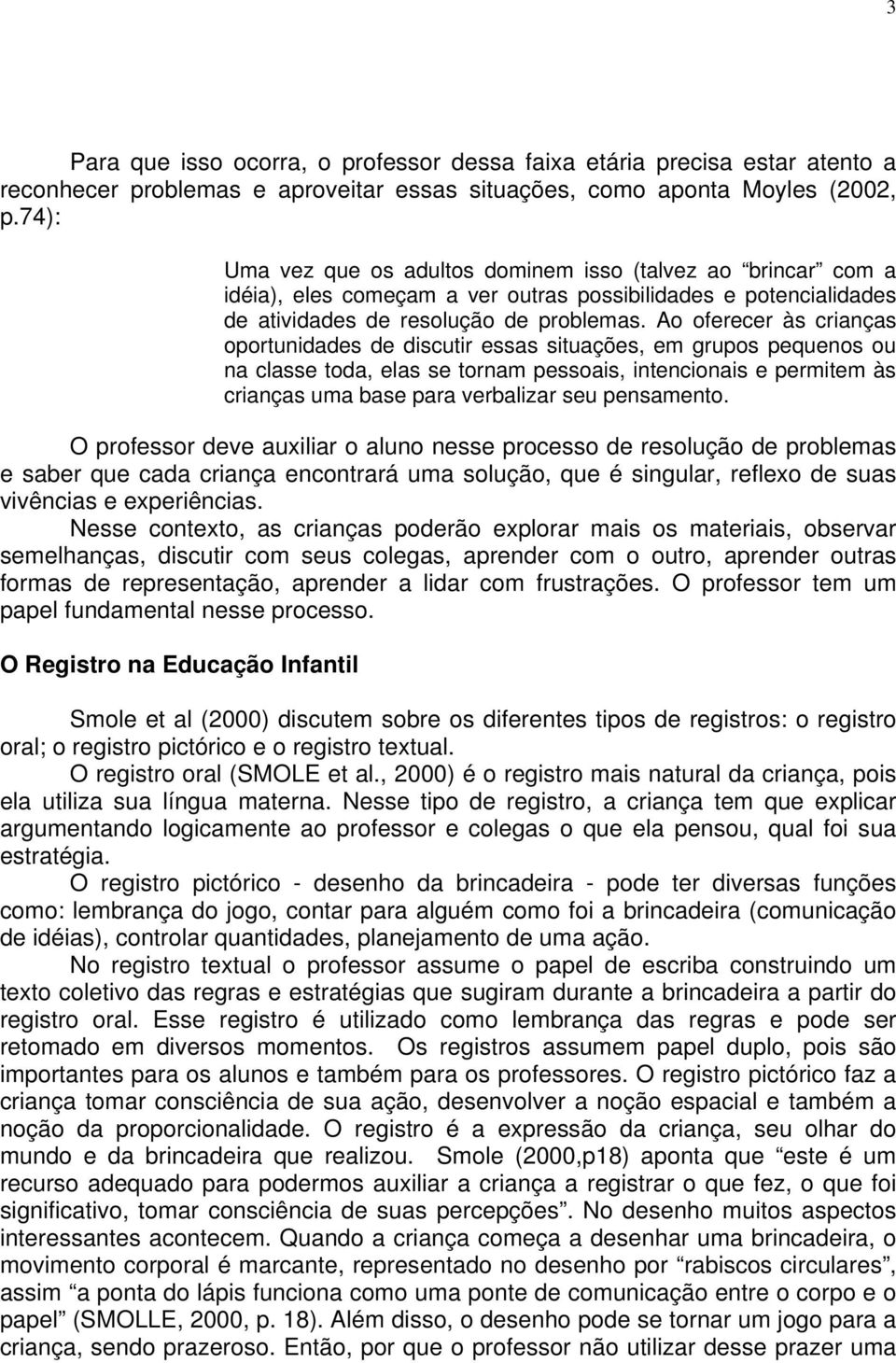 Ao oferecer às crianças oportunidades de discutir essas situações, em grupos pequenos ou na classe toda, elas se tornam pessoais, intencionais e permitem às crianças uma base para verbalizar seu