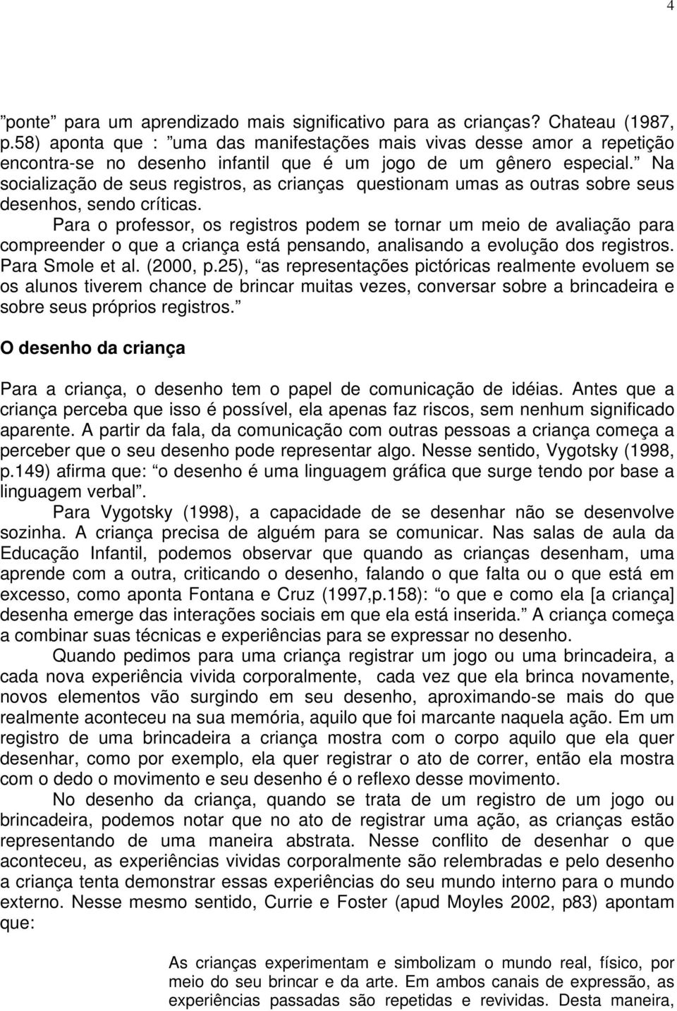 Na socialização de seus registros, as crianças questionam umas as outras sobre seus desenhos, sendo críticas.