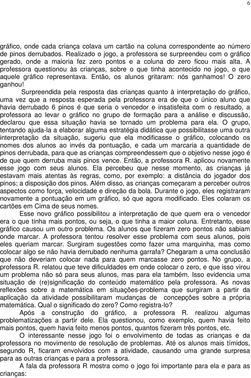 A professora questionou às crianças, sobre o que tinha acontecido no jogo, o que aquele gráfico representava. Então, os alunos gritaram: nós ganhamos! O zero ganhou!