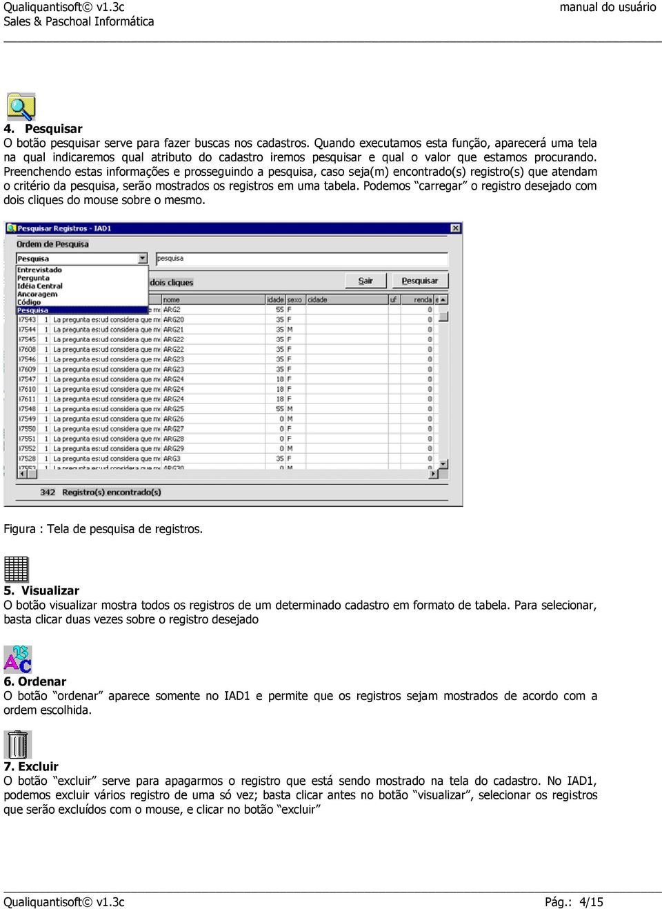 Preenchendo estas informações e prosseguindo a pesquisa, caso seja(m) encontrado(s) registro(s) que atendam o critério da pesquisa, serão mostrados os registros em uma tabela.