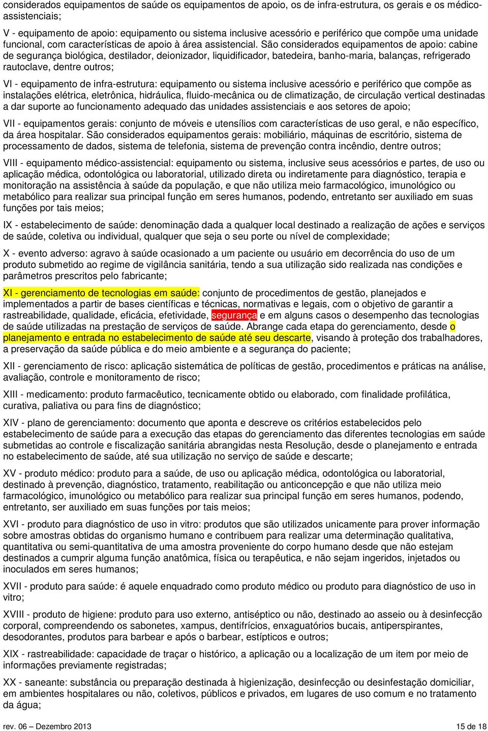 São considerados equipamentos de apoio: cabine de segurança biológica, destilador, deionizador, liquidificador, batedeira, banho-maria, balanças, refrigerado rautoclave, dentre outros; VI -