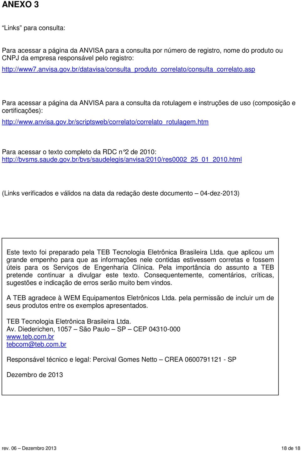 br/scriptsweb/correlato/correlato_rotulagem.htm Para acessar o texto completo da RDC n 2 de 2010: http://bvsms.saude.gov.br/bvs/saudelegis/anvisa/2010/res0002_25_01_2010.