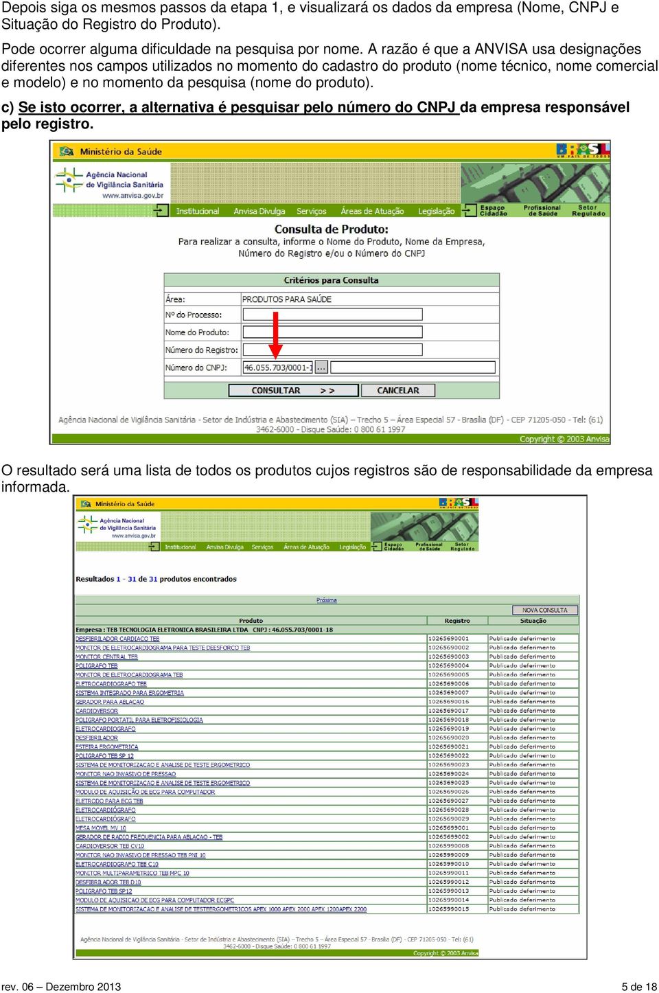 A razão é que a ANVISA usa designações diferentes nos campos utilizados no momento do cadastro do produto (nome técnico, nome comercial e modelo) e no