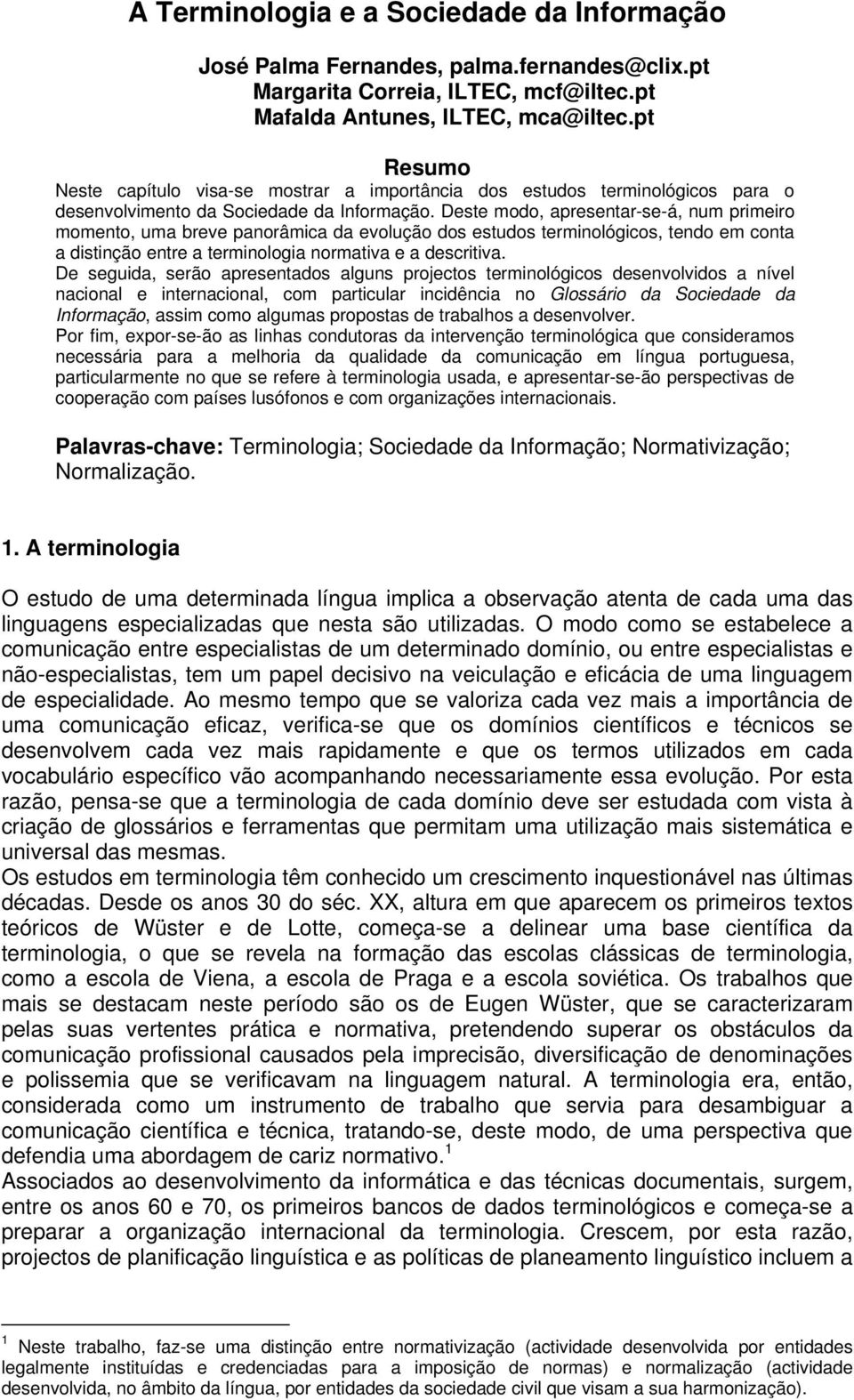 Deste modo, apresentar-se-á, num primeiro momento, uma breve panorâmica da evolução dos estudos terminológicos, tendo em conta a distinção entre a terminologia normativa e a descritiva.