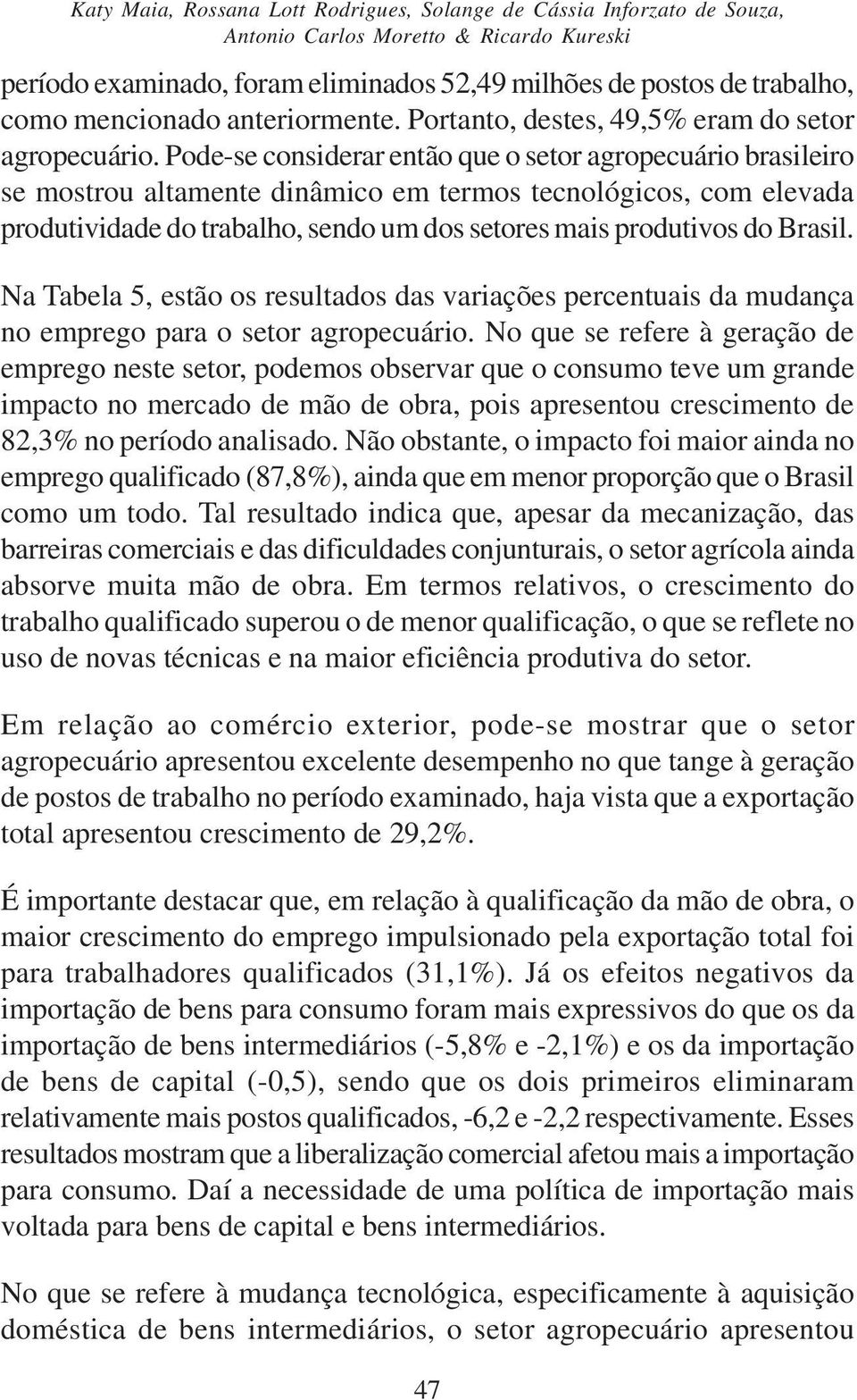 Pode-se considerar então que o setor agropecuário brasileiro se mostrou altamente dinâmico em termos tecnológicos, com elevada produtividade do trabalho, sendo um dos setores mais produtivos do