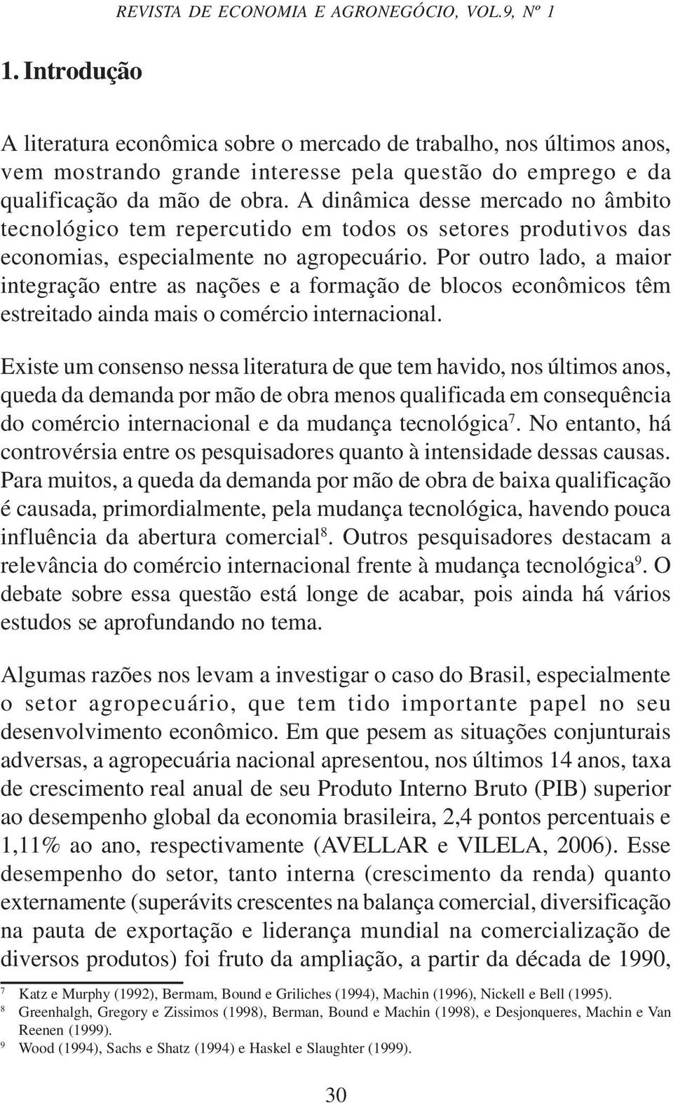 A dinâmica desse mercado no âmbito tecnológico tem repercutido em todos os setores produtivos das economias, especialmente no agropecuário.