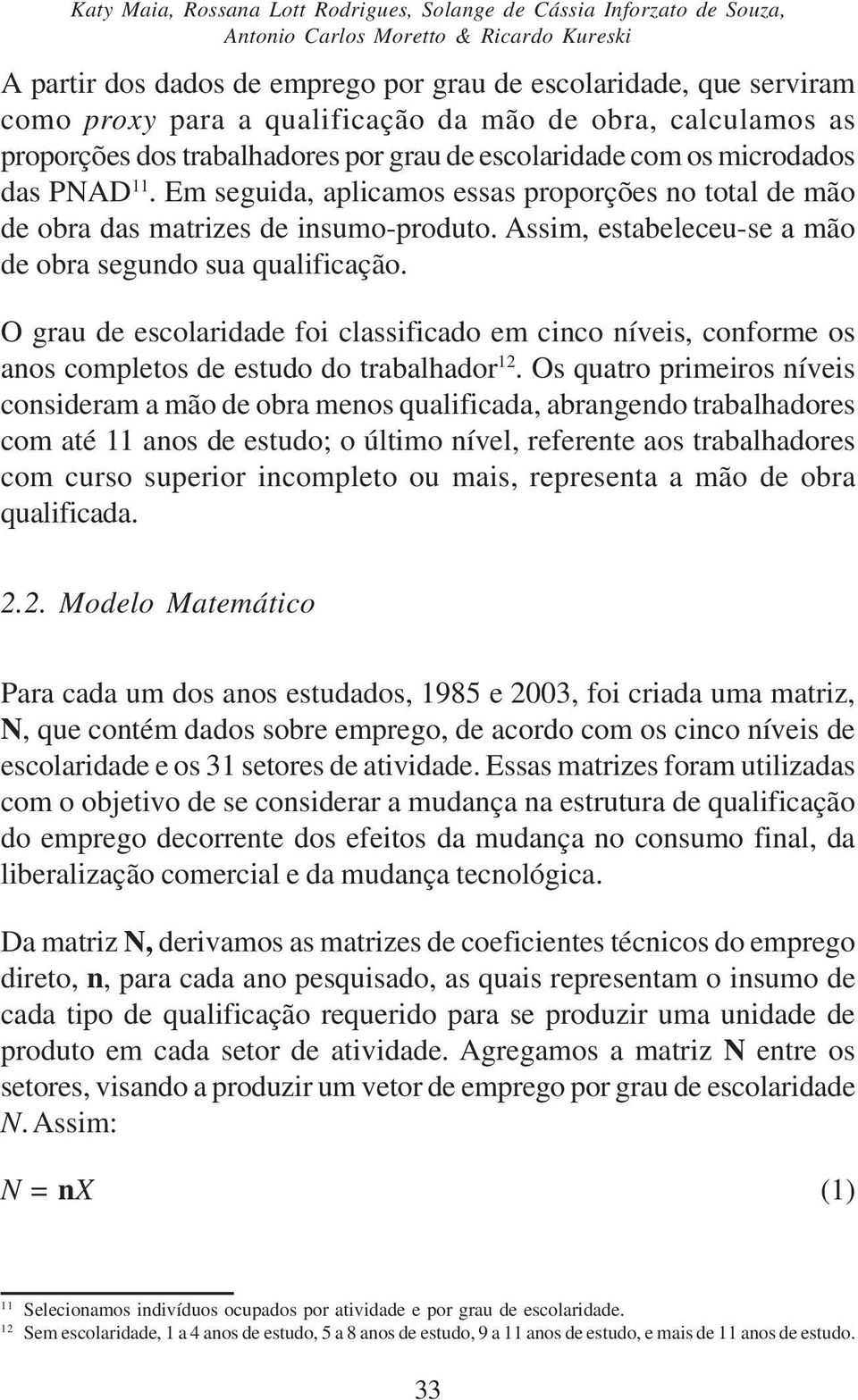 Em seguida, aplicamos essas proporções no total de mão de obra das matrizes de insumo-produto. Assim, estabeleceu-se a mão de obra segundo sua qualificação.