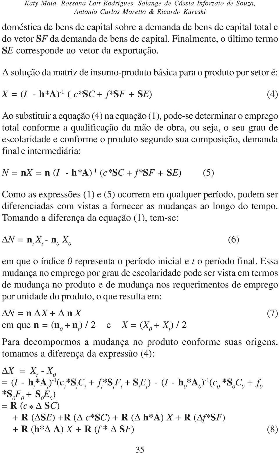 A solução da matriz de insumo-produto básica para o produto por setor é: X = (I - h*a) -1 ( c*sc + f*sf + SE) (4) Ao substituir a equação (4) na equação (1), pode-se determinar o emprego total