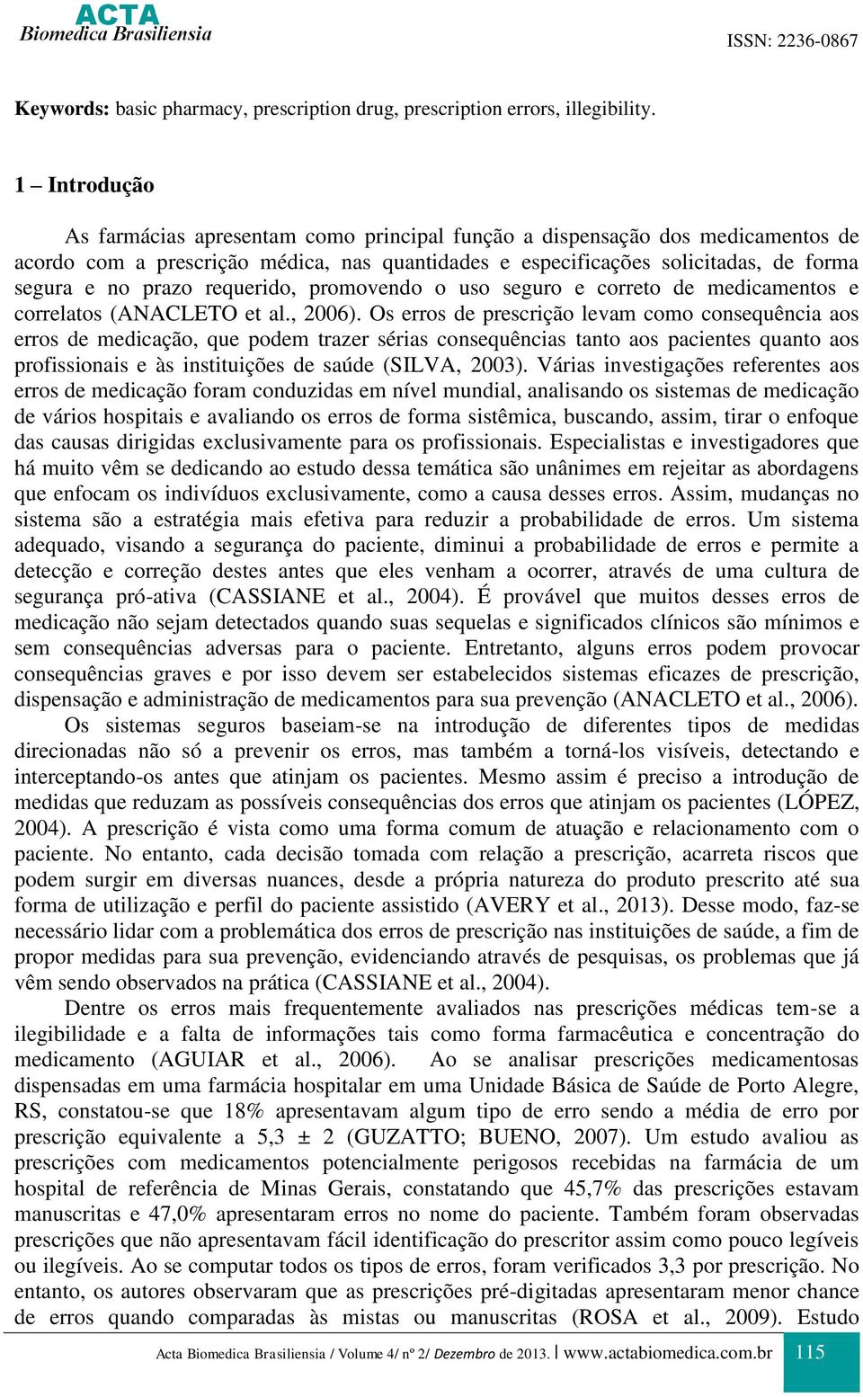 requerido, promovendo o uso seguro e correto de medicamentos e correlatos (ANACLETO et al., 2006).