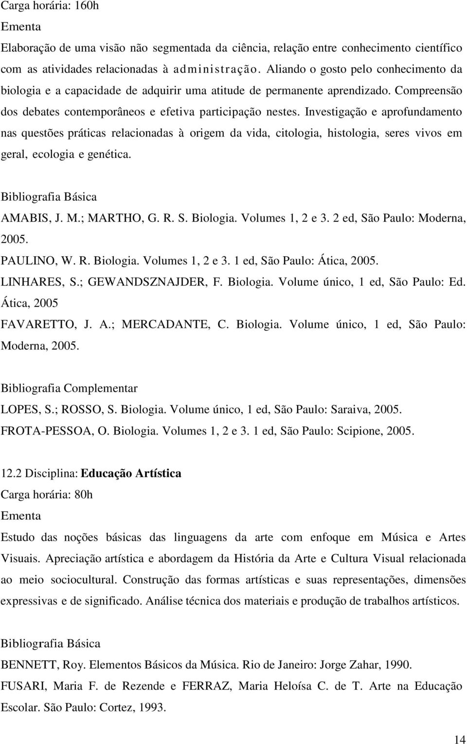 Investigação e aprofundamento nas questões práticas relacionadas à origem da vida, citologia, histologia, seres vivos em geral, ecologia e genética. AMABIS, J. M.; MARTHO, G. R. S. Biologia.