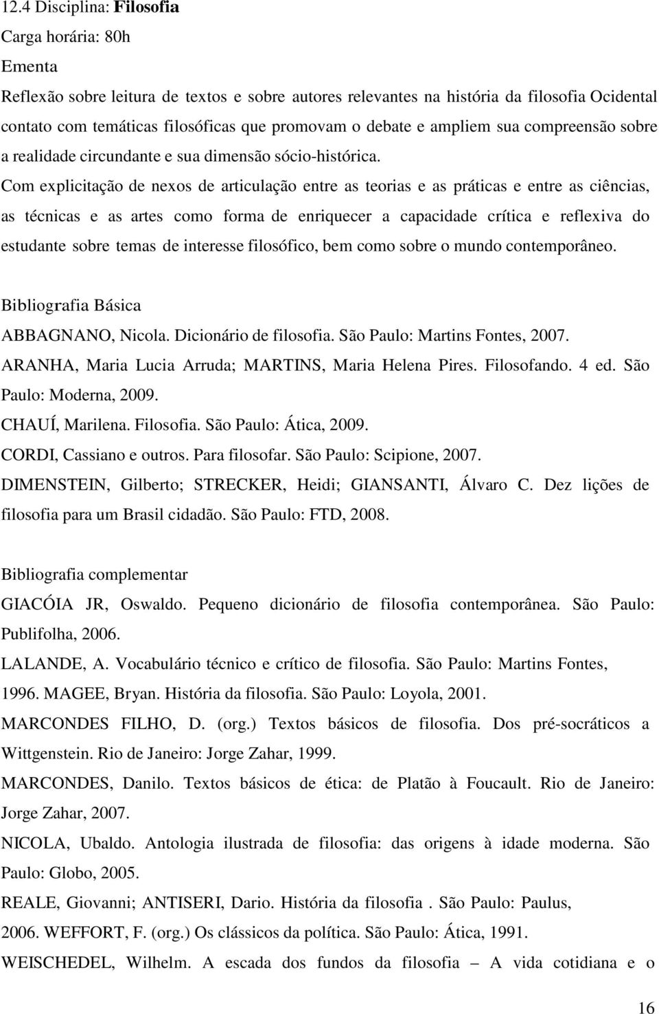 Com explicitação de nexos de articulação entre as teorias e as práticas e entre as ciências, as técnicas e as artes como forma de enriquecer a capacidade crítica e reflexiva do estudante sobre temas