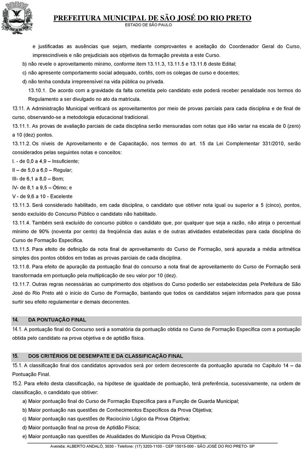 3, 13.11.5 e 13.11.6 deste Edital; c) não apresente comportamento social adequado, cortês, com os colegas de curso e docentes; d) não tenha conduta irrepreensível na vida pública ou privada. 13.10.1. De acordo com a gravidade da falta cometida pelo candidato este poderá receber penalidade nos termos do Regulamento a ser divulgado no ato da matrícula.