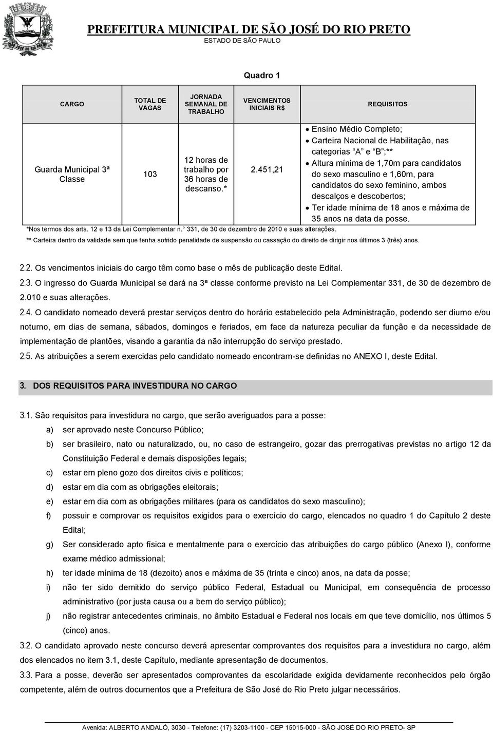 Ensino Médio Completo; Carteira Nacional de Habilitação, nas categorias A e B ;** Altura mínima de 1,70m para candidatos do sexo masculino e 1,60m, para candidatos do sexo feminino, ambos descalços e