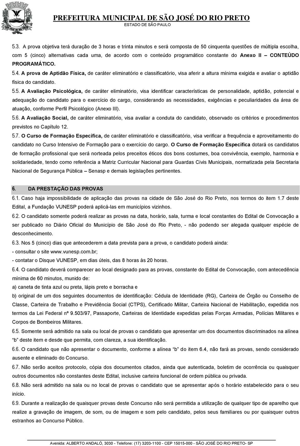 4. A prova de Aptidão Física, de caráter eliminatório e classificatório, visa aferir a altura mínima exigida e avaliar o aptidão física do candidato. 5.