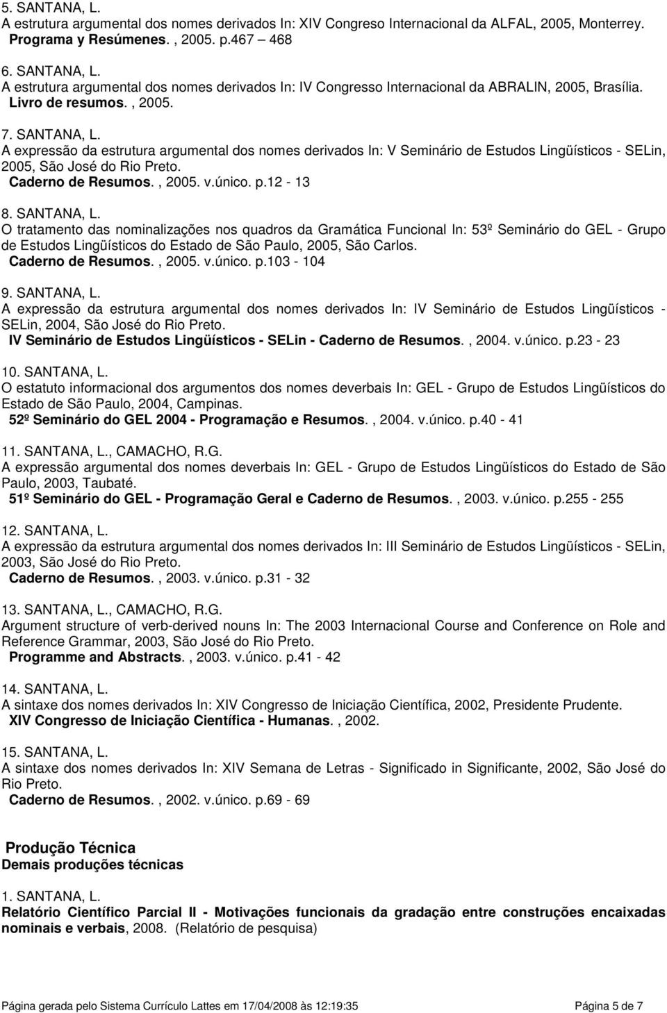 único. p.12-13 8. SANTANA, L. O tratamento das nominalizações nos quadros da Gramática Funcional In: 53º Seminário do GEL - Grupo de Estudos Lingüísticos do Estado de São Paulo, 2005, São Carlos.