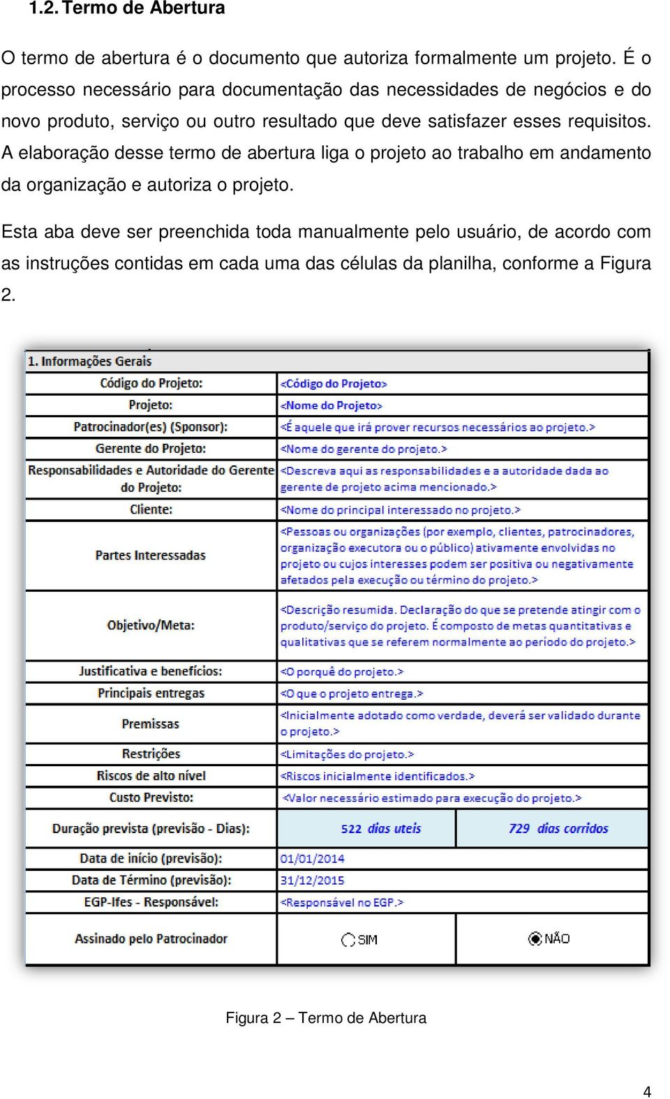 esses requisitos. A elaboração desse termo de abertura liga o projeto ao trabalho em andamento da organização e autoriza o projeto.