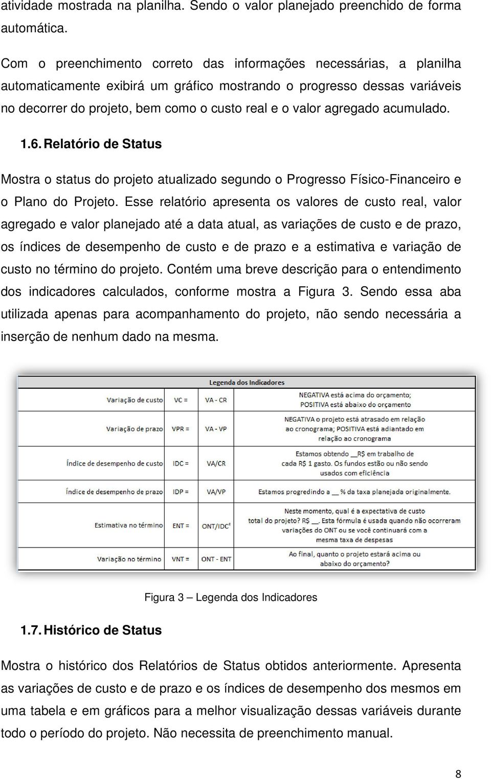 agregado acumulado. 1.6. Relatório de Status Mostra o status do projeto atualizado segundo o Progresso Físico-Financeiro e o Plano do Projeto.