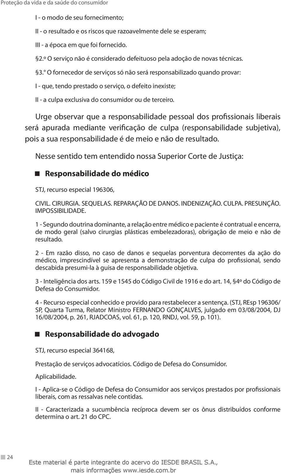 O fornecedor de serviços só não será responsabilizado quando provar: I - que, tendo prestado o serviço, o defeito inexiste; II - a culpa exclusiva do consumidor ou de terceiro.