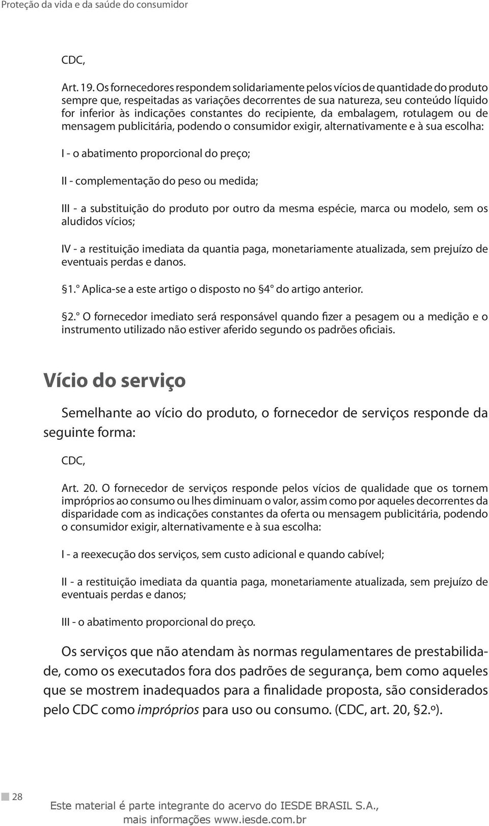 constantes do recipiente, da embalagem, rotulagem ou de mensagem publicitária, podendo o consumidor exigir, alternativamente e à sua escolha: I - o abatimento proporcional do preço; II -