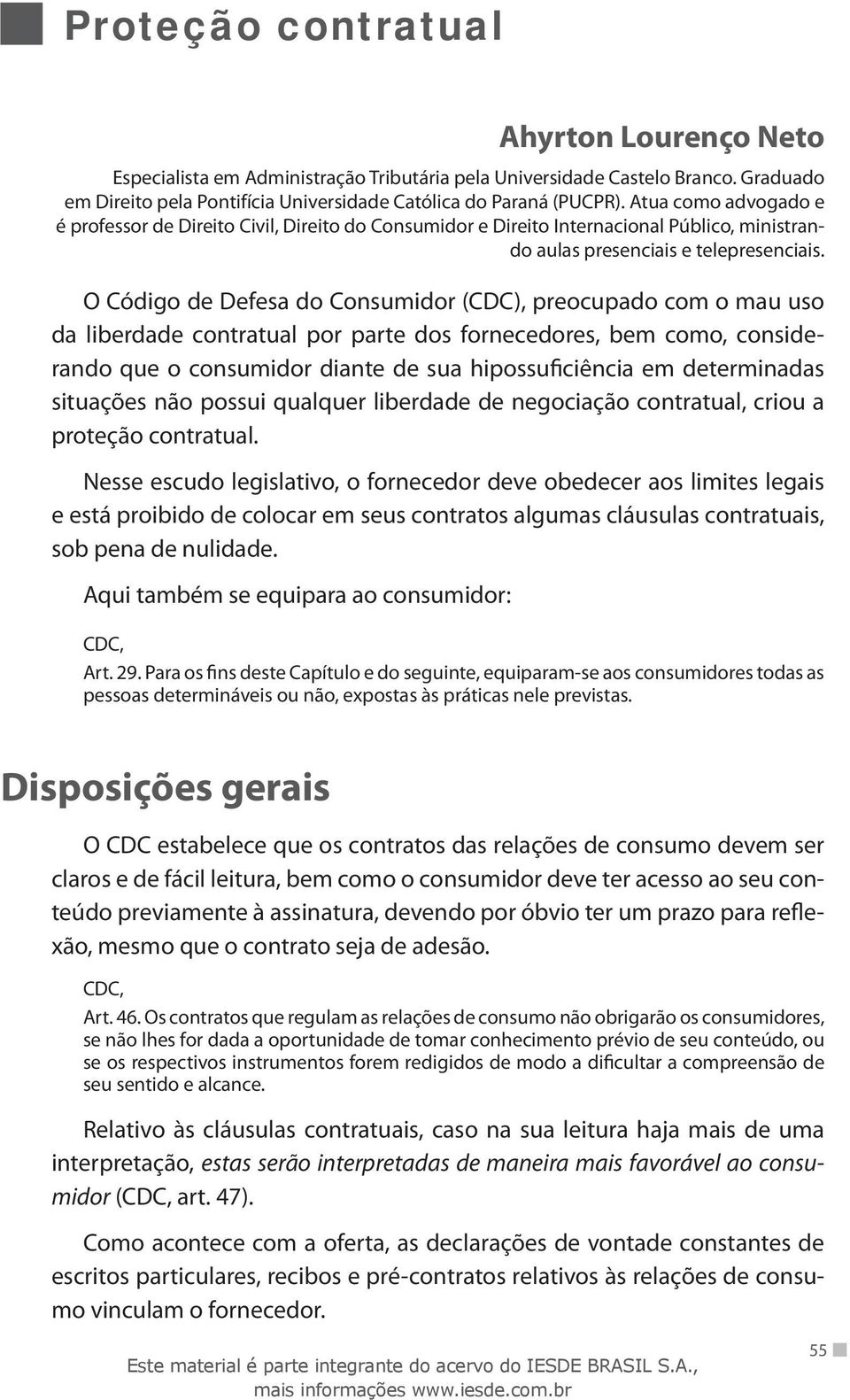 O Código de Defesa do Consumidor (CDC), preocupado com o mau uso da liberdade contratual por parte dos fornecedores, bem como, considerando que o consumidor diante de sua hipossuficiência em