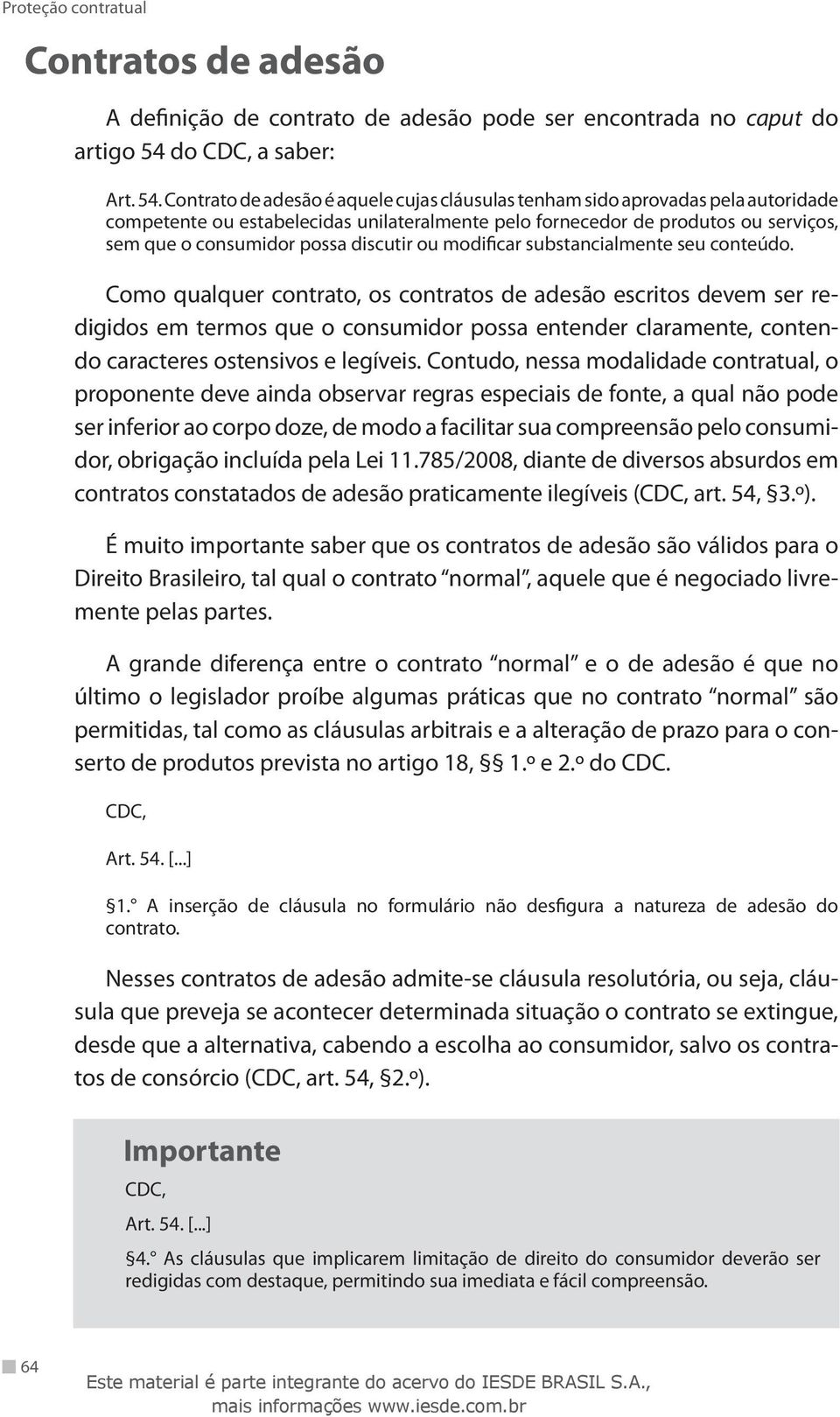 Contrato de adesão é aquele cujas cláusulas tenham sido aprovadas pela autoridade competente ou estabelecidas unilateralmente pelo fornecedor de produtos ou serviços, sem que o consumidor possa