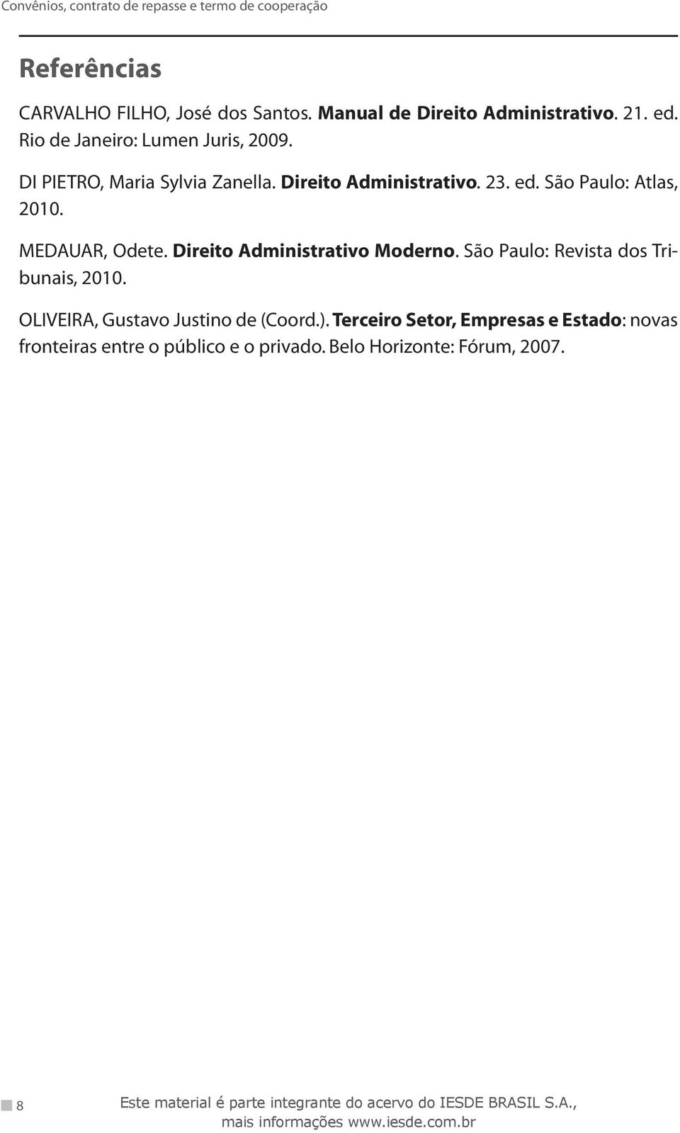 São Paulo: Atlas, 2010. MEDAUAR, Odete. Direito Administrativo Moderno. São Paulo: Revista dos Tribunais, 2010.