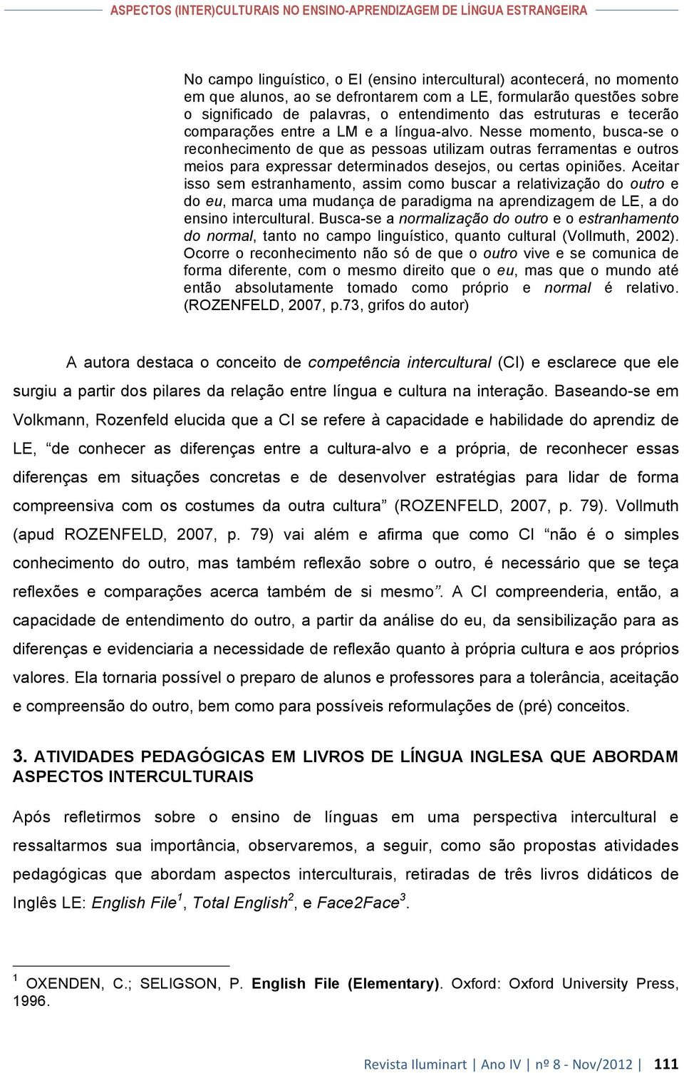 Nesse momento, busca-se o reconhecimento de que as pessoas utilizam outras ferramentas e outros meios para expressar determinados desejos, ou certas opiniões.