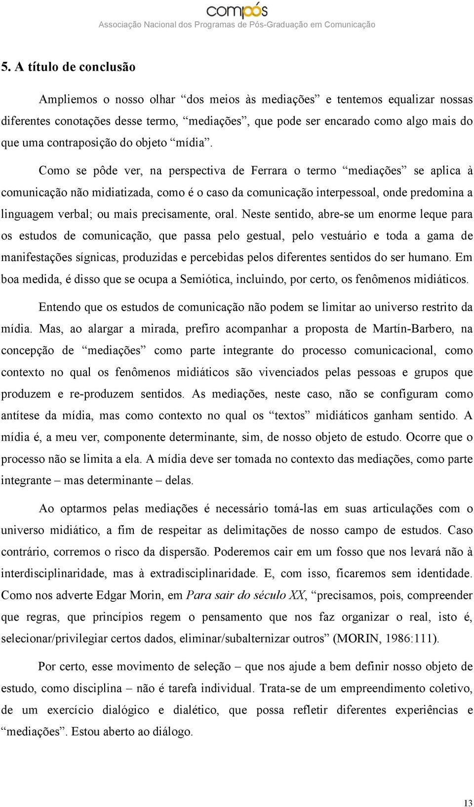 Como se pôde ver, na perspectiva de Ferrara o termo mediações se aplica à comunicação não midiatizada, como é o caso da comunicação interpessoal, onde predomina a linguagem verbal; ou mais