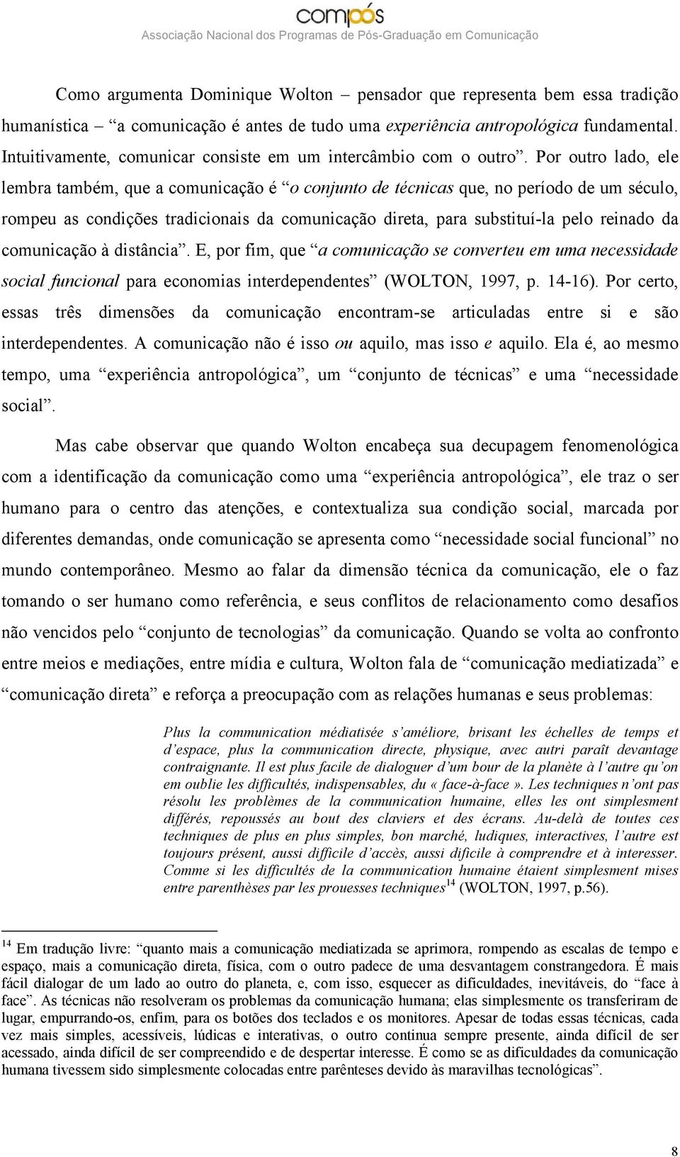 Por outro lado, ele lembra também, que a comunicação é o conjunto de técnicas que, no período de um século, rompeu as condições tradicionais da comunicação direta, para substituí-la pelo reinado da