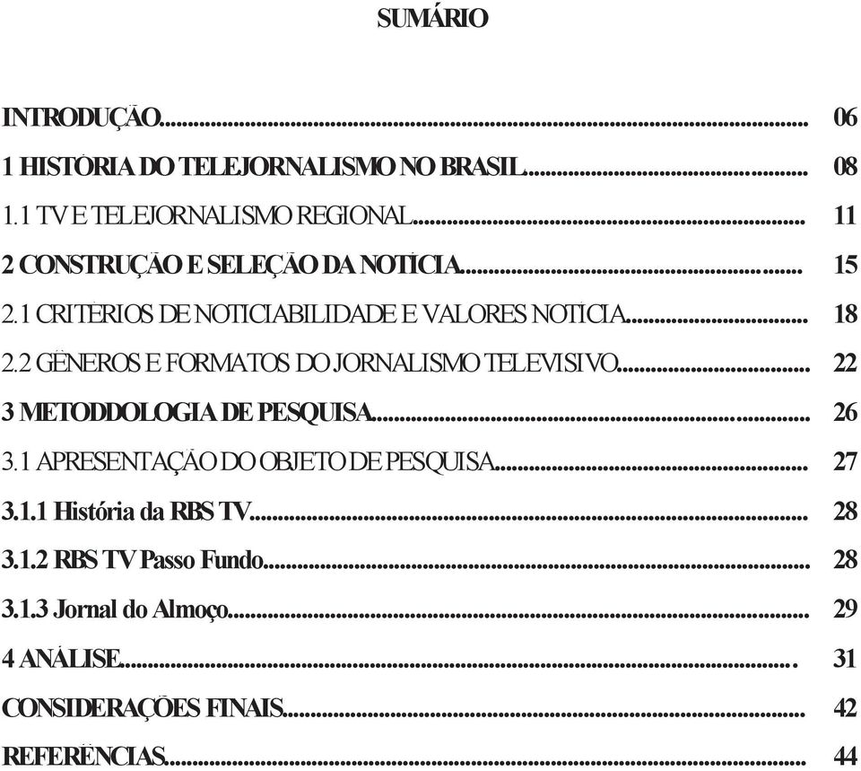 2 GÊNEROS E FORMATOS DO JORNALISMO TELEVISIVO... 22 3 METODDOLOGIA DE PESQUISA... 26 3.