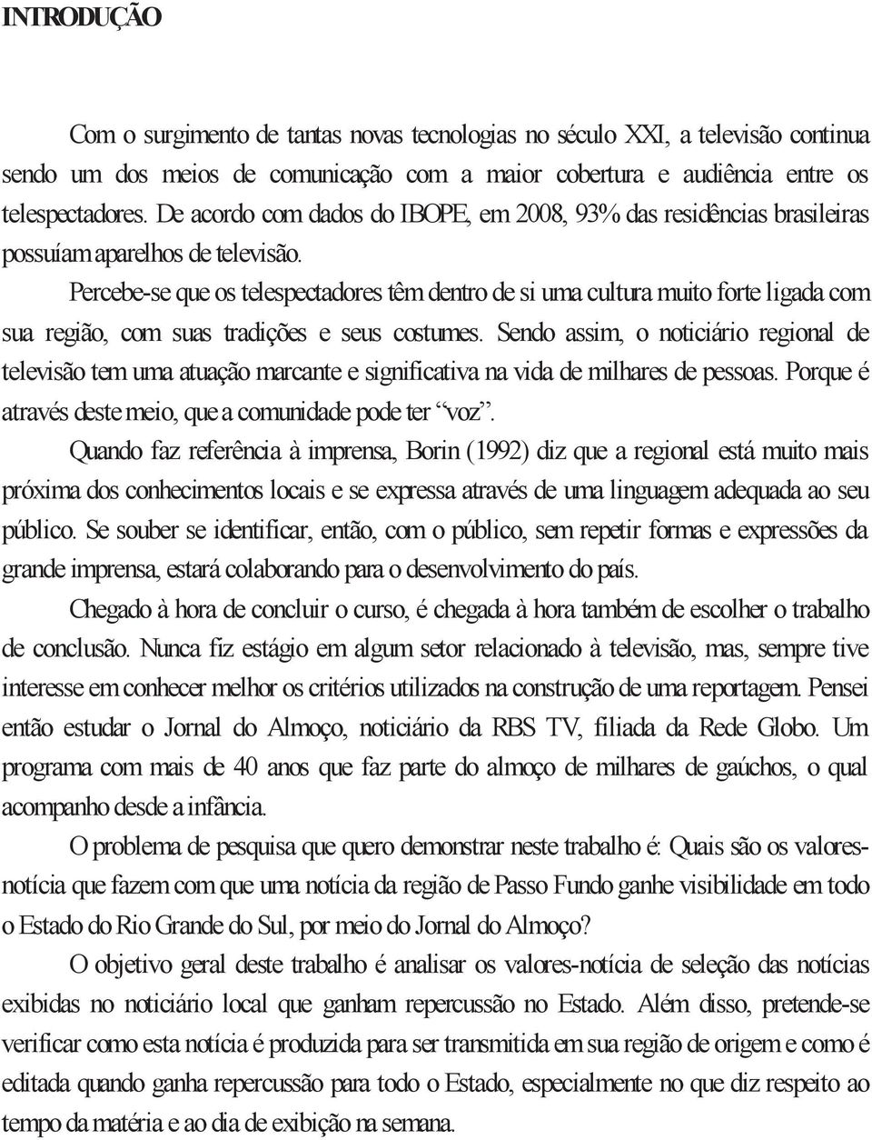 Percebe-se que os telespectadores têm dentro de si uma cultura muito forte ligada com sua região, com suas tradições e seus costumes.