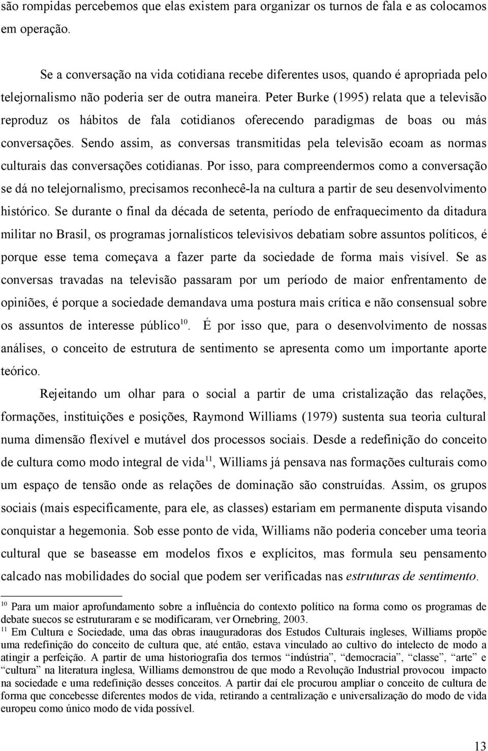 Peter Burke (1995) relata que a televisão reproduz os hábitos de fala cotidianos oferecendo paradigmas de boas ou más conversações.