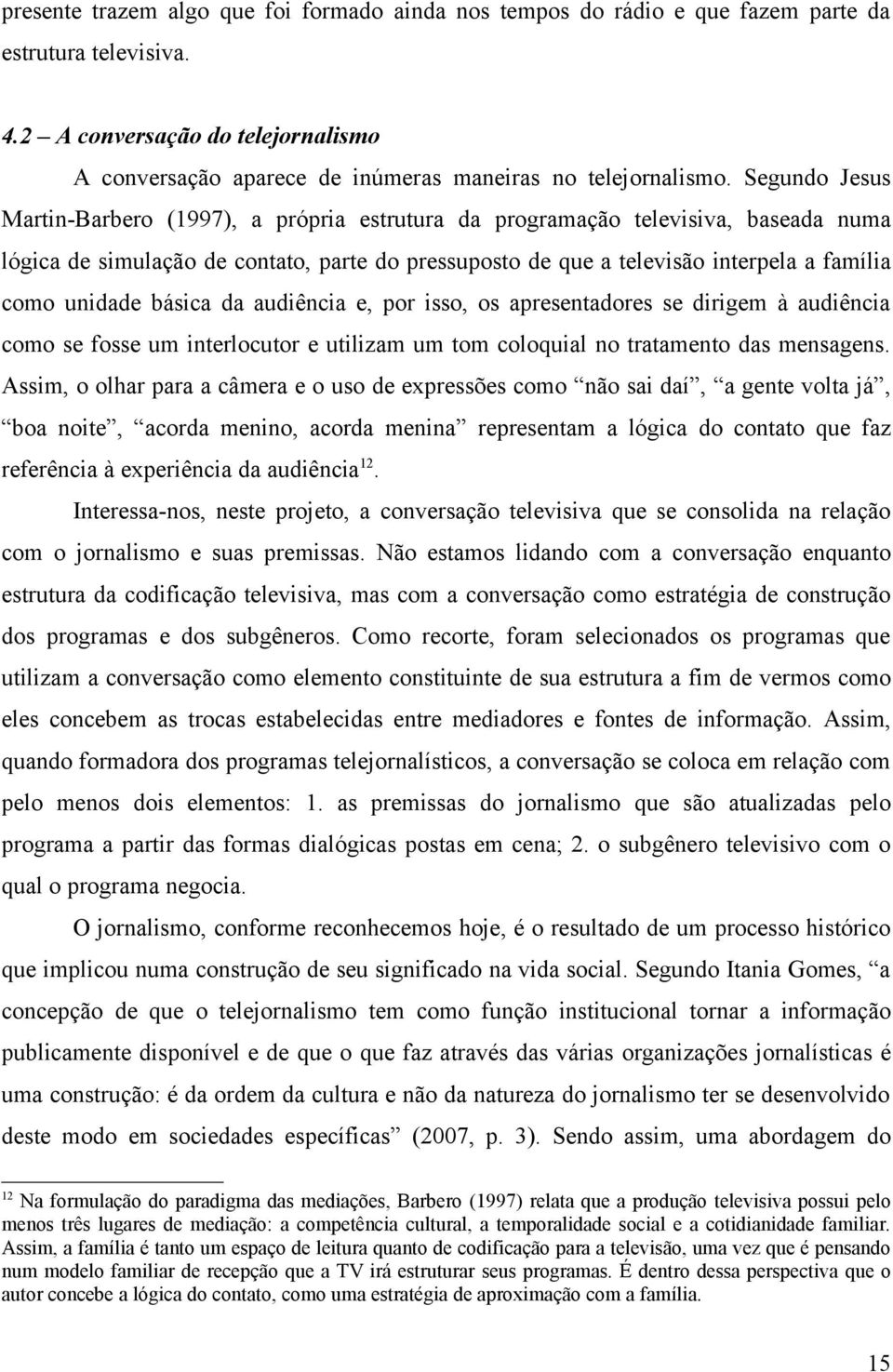 Segundo Jesus Martin-Barbero (1997), a própria estrutura da programação televisiva, baseada numa lógica de simulação de contato, parte do pressuposto de que a televisão interpela a família como