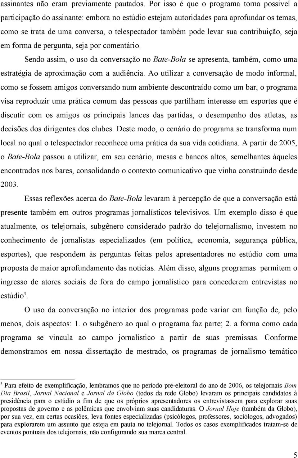 sua contribuição, seja em forma de pergunta, seja por comentário. Sendo assim, o uso da conversação no Bate-Bola se apresenta, também, como uma estratégia de aproximação com a audiência.