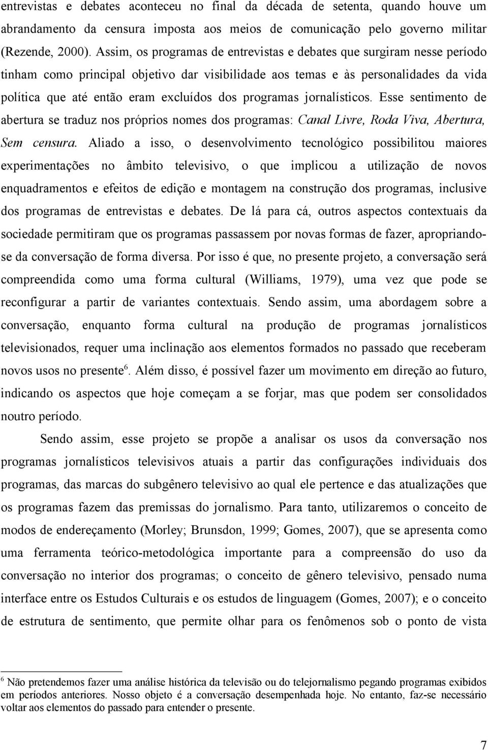 programas jornalísticos. Esse sentimento de abertura se traduz nos próprios nomes dos programas: Canal Livre, Roda Viva, Abertura, Sem censura.