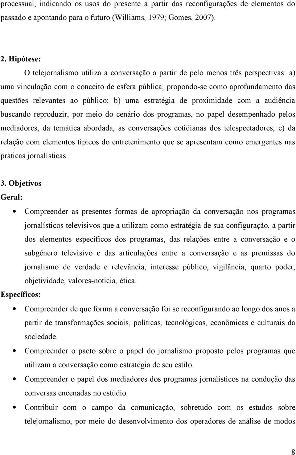 Hipótese: O telejornalismo utiliza a conversação a partir de pelo menos três perspectivas: a) uma vinculação com o conceito de esfera pública, propondo-se como aprofundamento das questões relevantes